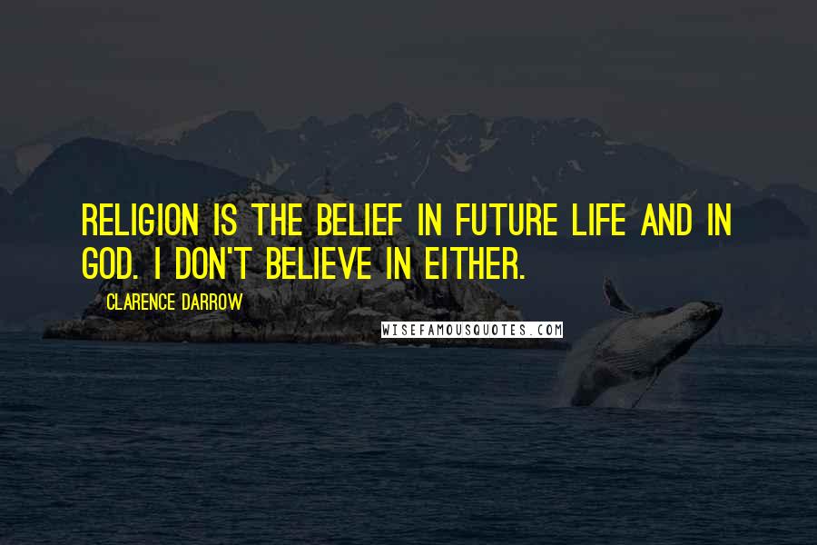 Clarence Darrow Quotes: Religion is the belief in future life and in God. I don't believe in either.