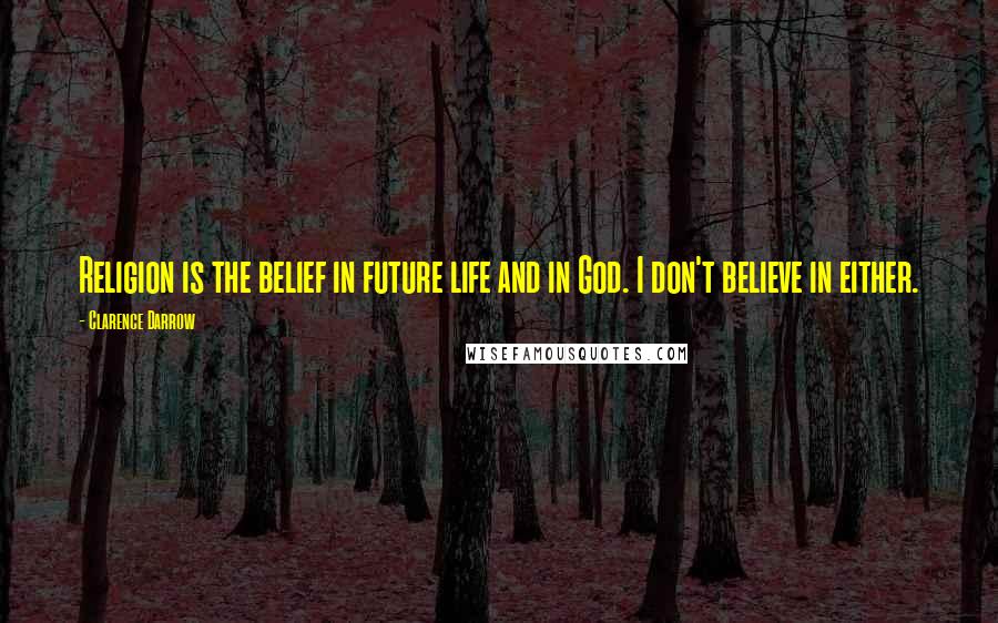 Clarence Darrow Quotes: Religion is the belief in future life and in God. I don't believe in either.