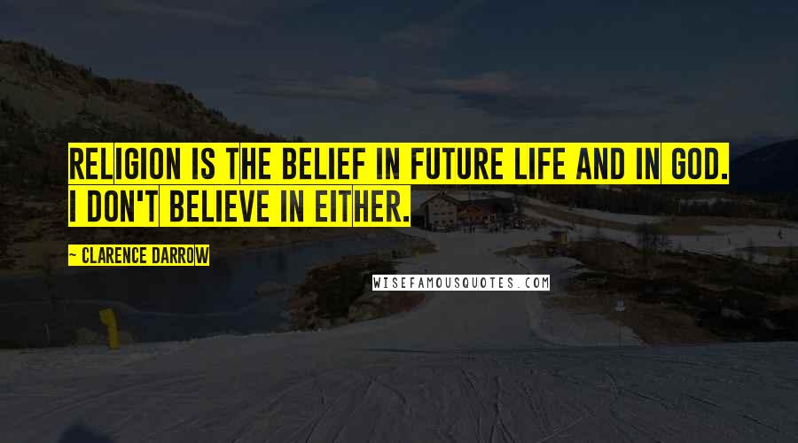 Clarence Darrow Quotes: Religion is the belief in future life and in God. I don't believe in either.