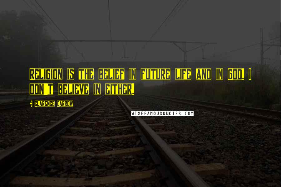 Clarence Darrow Quotes: Religion is the belief in future life and in God. I don't believe in either.