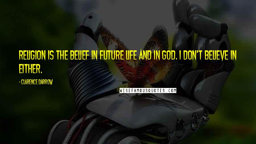 Clarence Darrow Quotes: Religion is the belief in future life and in God. I don't believe in either.