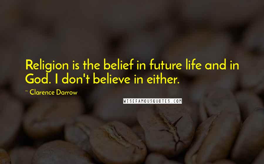 Clarence Darrow Quotes: Religion is the belief in future life and in God. I don't believe in either.