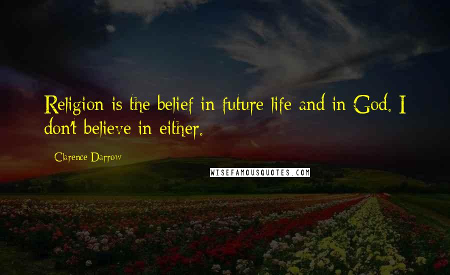 Clarence Darrow Quotes: Religion is the belief in future life and in God. I don't believe in either.