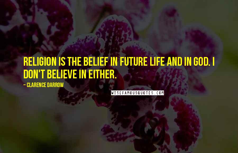 Clarence Darrow Quotes: Religion is the belief in future life and in God. I don't believe in either.