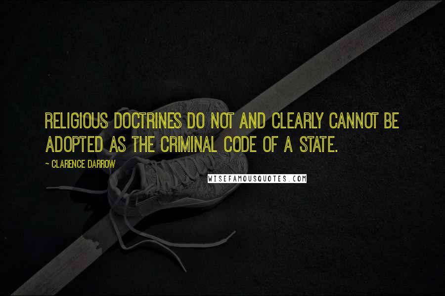 Clarence Darrow Quotes: Religious doctrines do not and clearly cannot be adopted as the criminal code of a state.