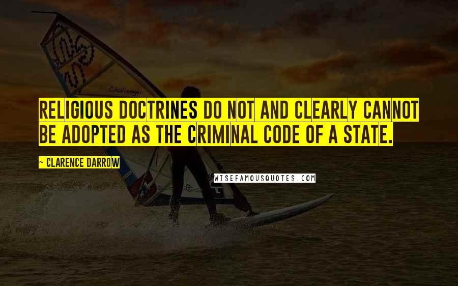 Clarence Darrow Quotes: Religious doctrines do not and clearly cannot be adopted as the criminal code of a state.