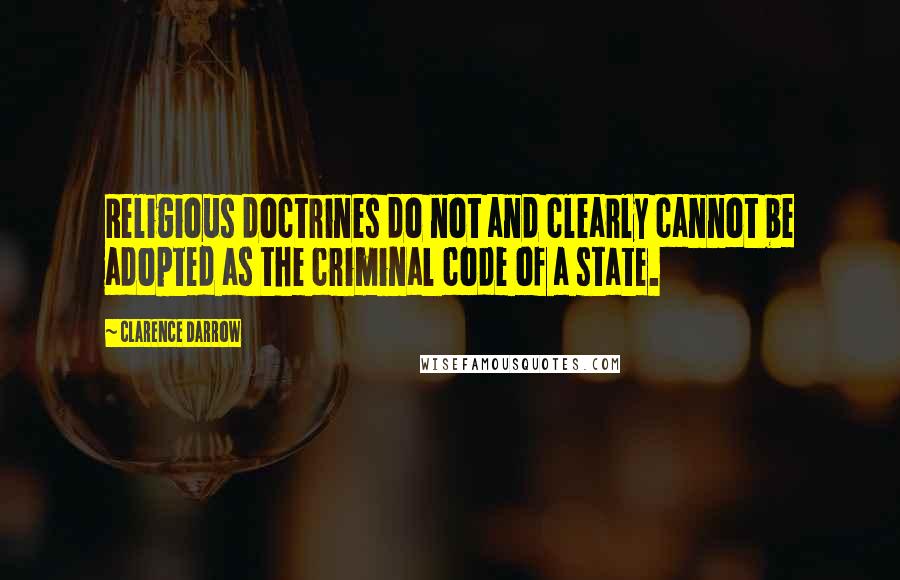 Clarence Darrow Quotes: Religious doctrines do not and clearly cannot be adopted as the criminal code of a state.