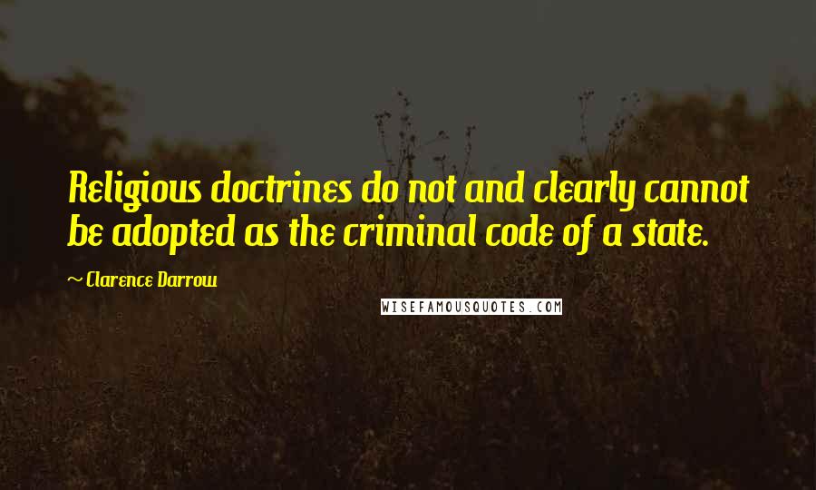 Clarence Darrow Quotes: Religious doctrines do not and clearly cannot be adopted as the criminal code of a state.