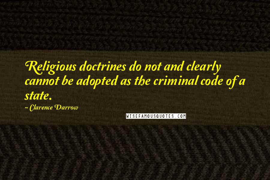Clarence Darrow Quotes: Religious doctrines do not and clearly cannot be adopted as the criminal code of a state.