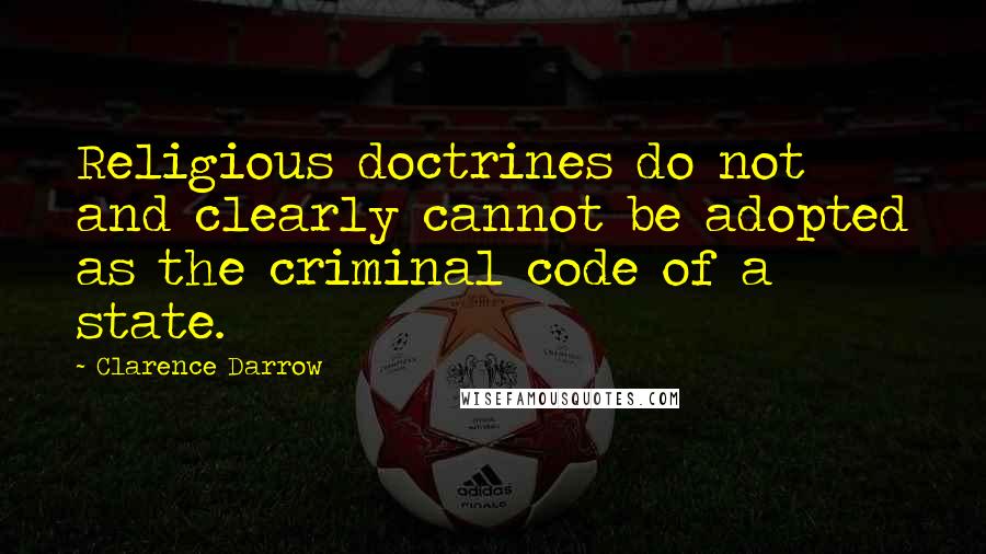 Clarence Darrow Quotes: Religious doctrines do not and clearly cannot be adopted as the criminal code of a state.