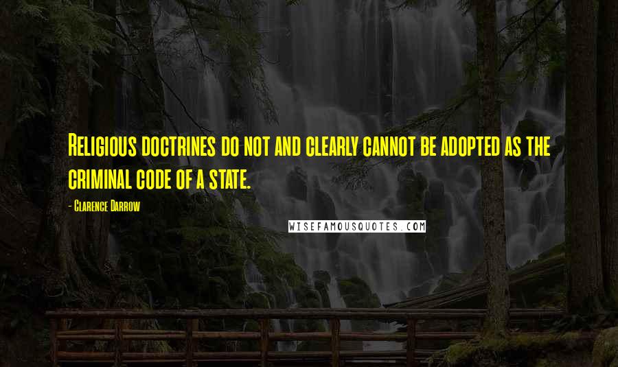 Clarence Darrow Quotes: Religious doctrines do not and clearly cannot be adopted as the criminal code of a state.