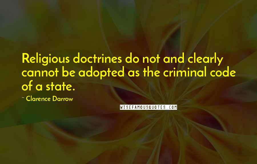 Clarence Darrow Quotes: Religious doctrines do not and clearly cannot be adopted as the criminal code of a state.