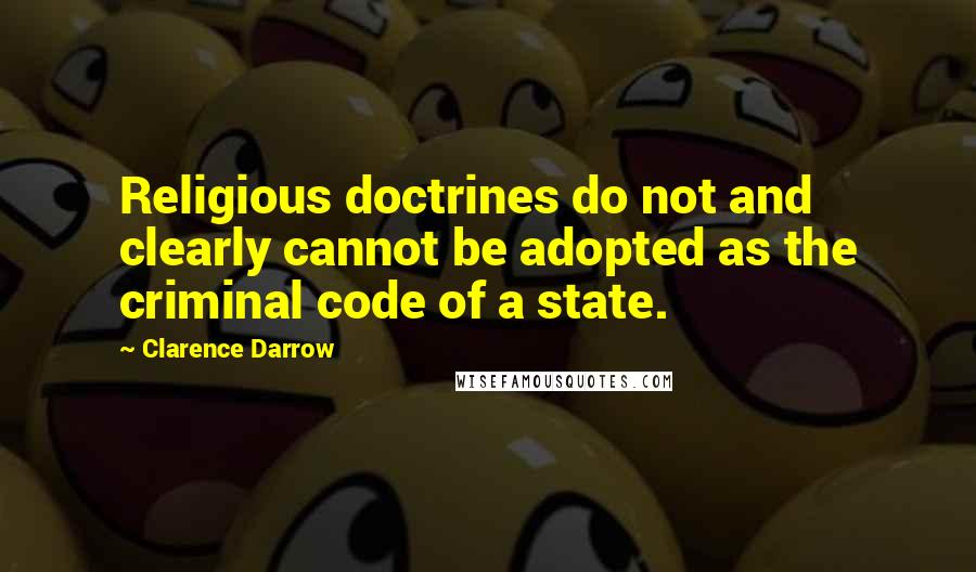 Clarence Darrow Quotes: Religious doctrines do not and clearly cannot be adopted as the criminal code of a state.