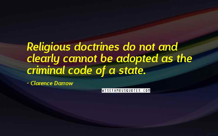 Clarence Darrow Quotes: Religious doctrines do not and clearly cannot be adopted as the criminal code of a state.