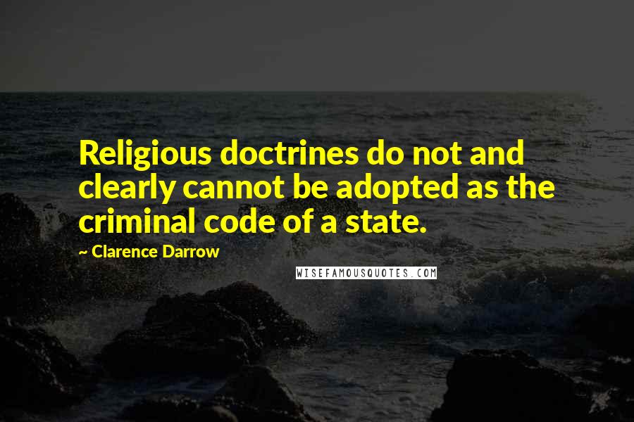 Clarence Darrow Quotes: Religious doctrines do not and clearly cannot be adopted as the criminal code of a state.