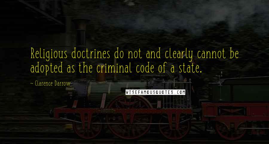 Clarence Darrow Quotes: Religious doctrines do not and clearly cannot be adopted as the criminal code of a state.