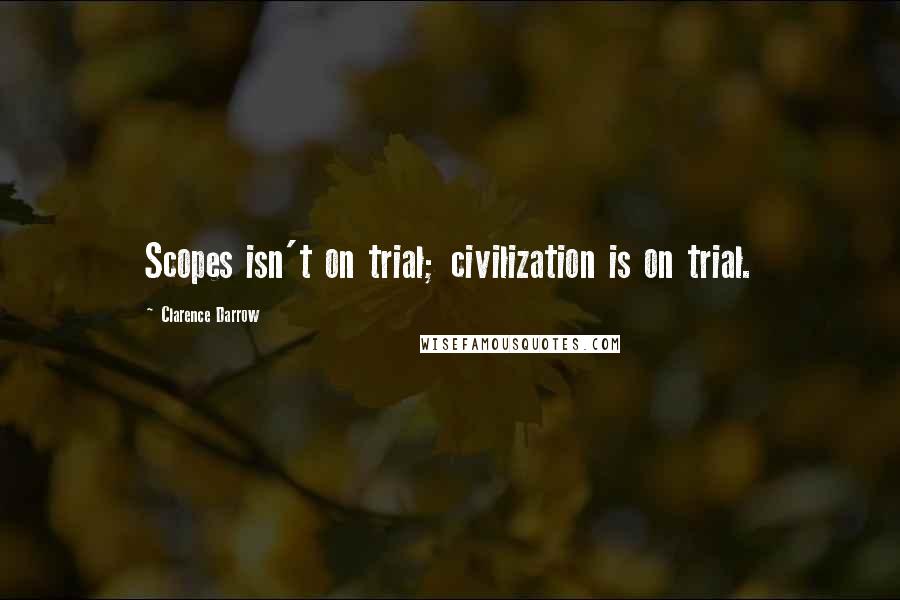 Clarence Darrow Quotes: Scopes isn't on trial; civilization is on trial.