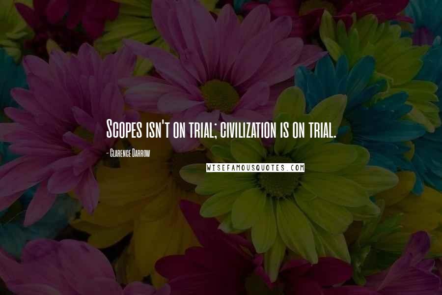 Clarence Darrow Quotes: Scopes isn't on trial; civilization is on trial.