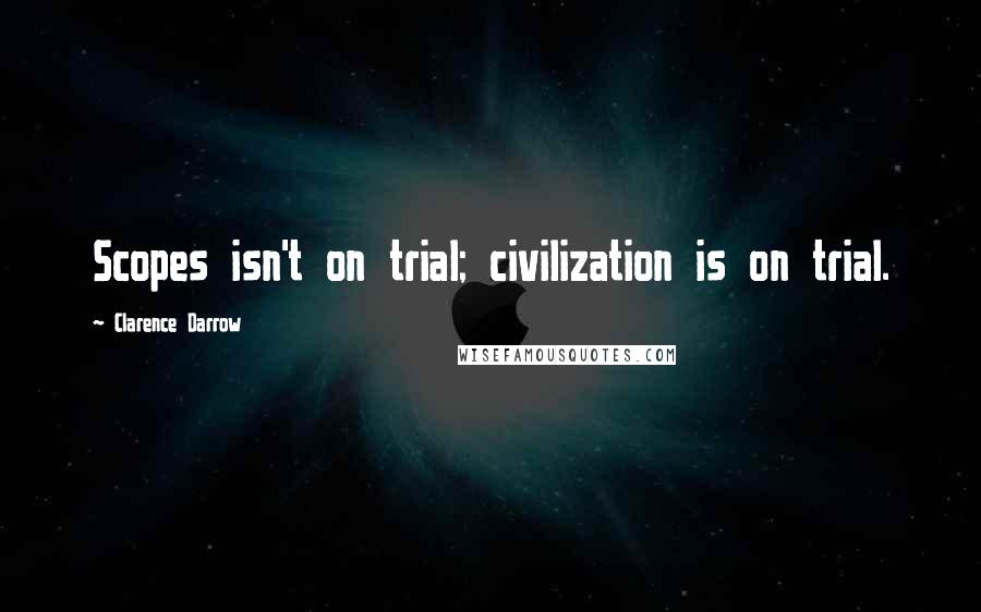 Clarence Darrow Quotes: Scopes isn't on trial; civilization is on trial.