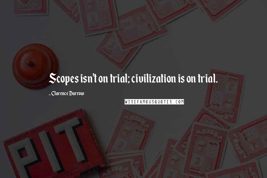 Clarence Darrow Quotes: Scopes isn't on trial; civilization is on trial.