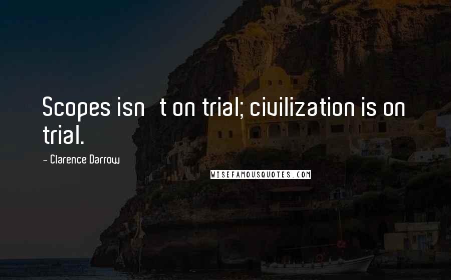 Clarence Darrow Quotes: Scopes isn't on trial; civilization is on trial.