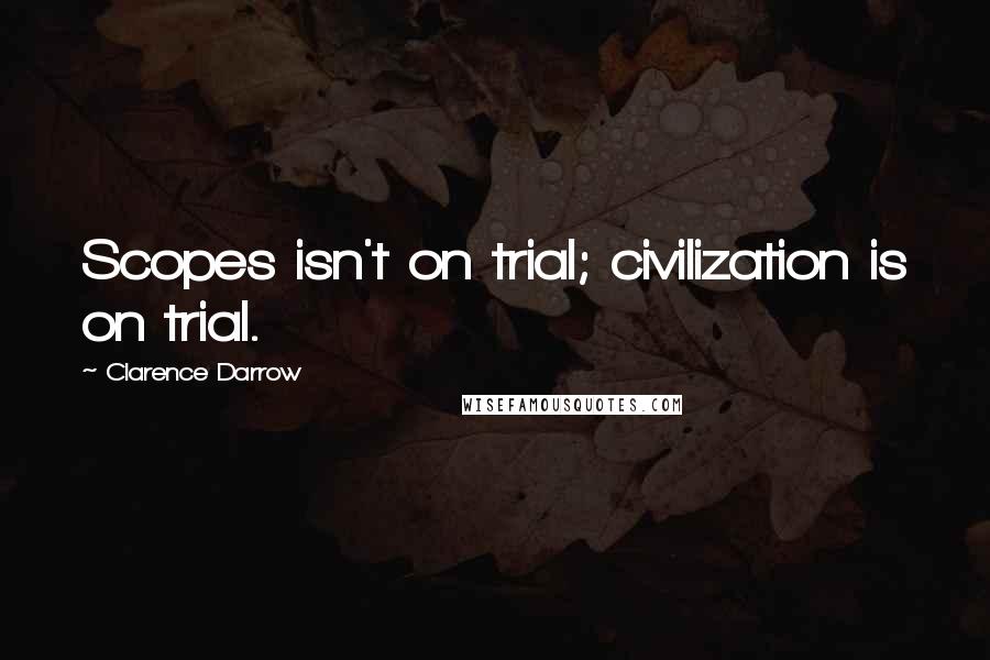 Clarence Darrow Quotes: Scopes isn't on trial; civilization is on trial.