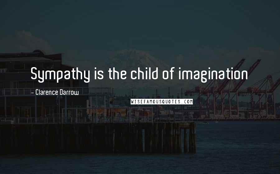 Clarence Darrow Quotes: Sympathy is the child of imagination