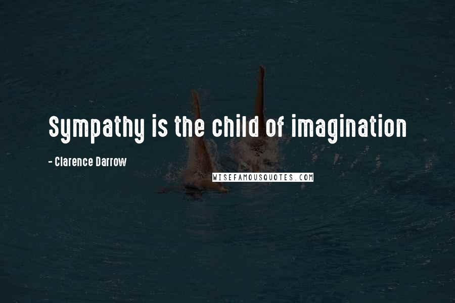 Clarence Darrow Quotes: Sympathy is the child of imagination