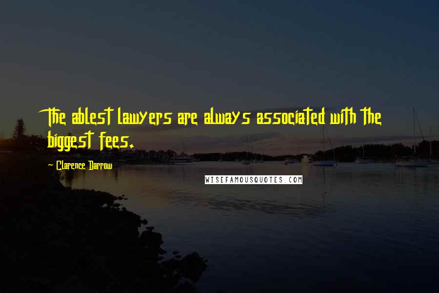 Clarence Darrow Quotes: The ablest lawyers are always associated with the biggest fees.