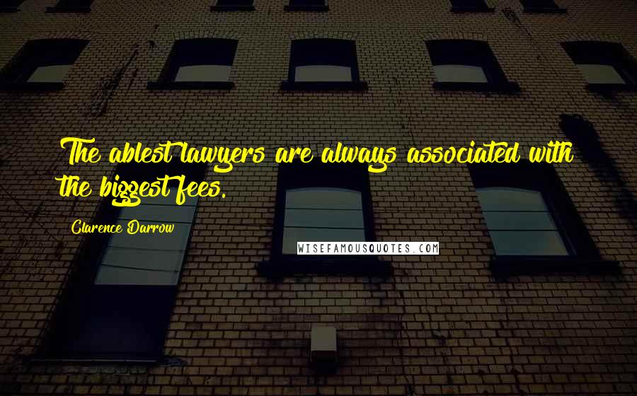 Clarence Darrow Quotes: The ablest lawyers are always associated with the biggest fees.