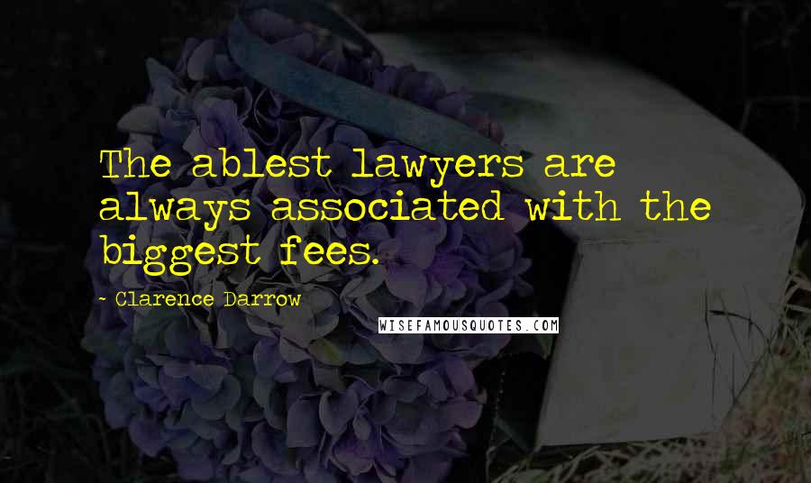 Clarence Darrow Quotes: The ablest lawyers are always associated with the biggest fees.