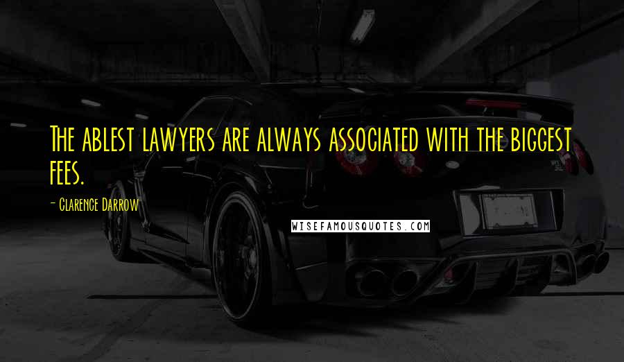 Clarence Darrow Quotes: The ablest lawyers are always associated with the biggest fees.