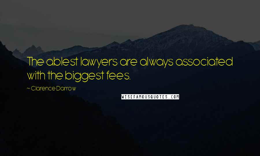 Clarence Darrow Quotes: The ablest lawyers are always associated with the biggest fees.