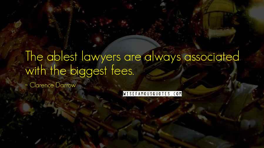 Clarence Darrow Quotes: The ablest lawyers are always associated with the biggest fees.