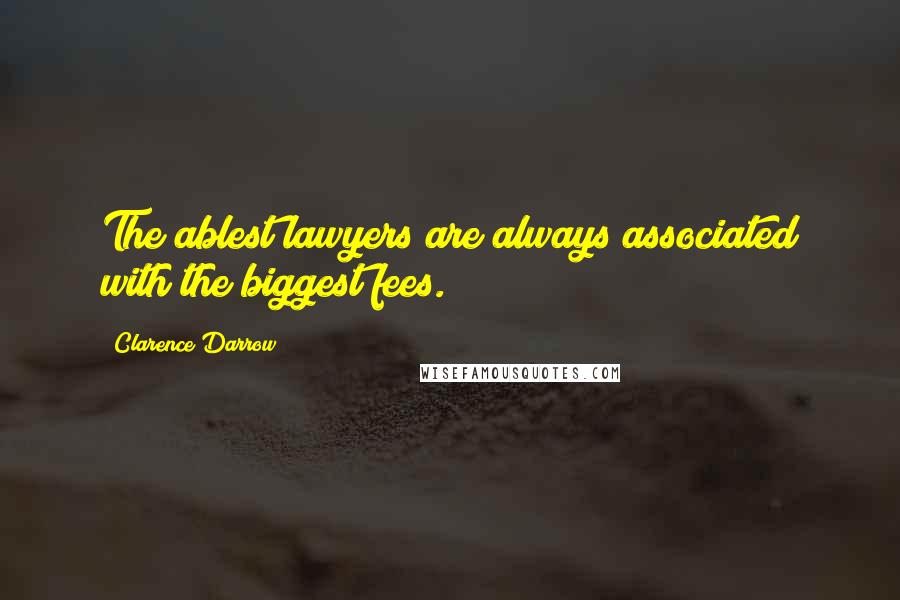 Clarence Darrow Quotes: The ablest lawyers are always associated with the biggest fees.