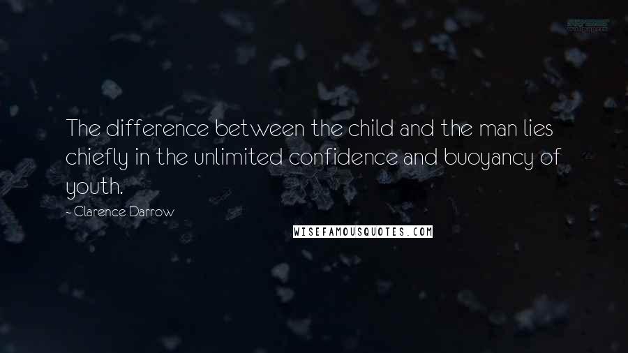 Clarence Darrow Quotes: The difference between the child and the man lies chiefly in the unlimited confidence and buoyancy of youth.
