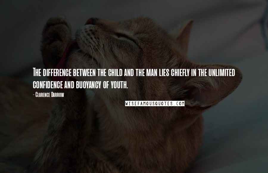 Clarence Darrow Quotes: The difference between the child and the man lies chiefly in the unlimited confidence and buoyancy of youth.