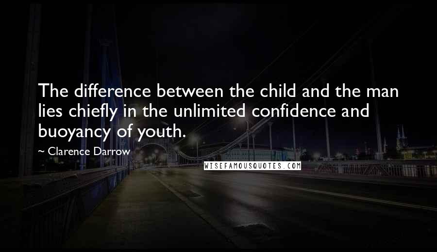 Clarence Darrow Quotes: The difference between the child and the man lies chiefly in the unlimited confidence and buoyancy of youth.