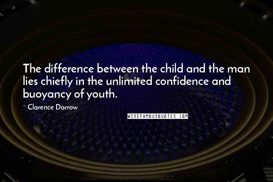Clarence Darrow Quotes: The difference between the child and the man lies chiefly in the unlimited confidence and buoyancy of youth.