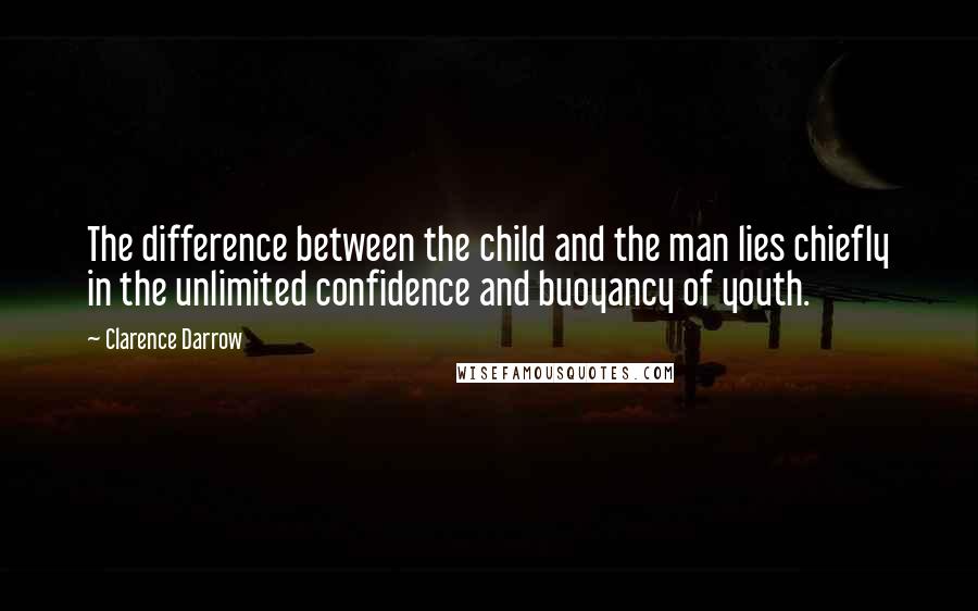 Clarence Darrow Quotes: The difference between the child and the man lies chiefly in the unlimited confidence and buoyancy of youth.