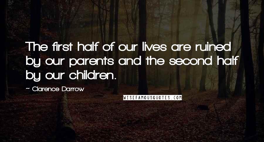 Clarence Darrow Quotes: The first half of our lives are ruined by our parents and the second half by our children.