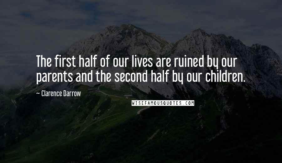 Clarence Darrow Quotes: The first half of our lives are ruined by our parents and the second half by our children.