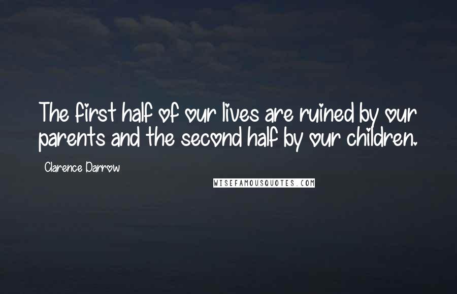 Clarence Darrow Quotes: The first half of our lives are ruined by our parents and the second half by our children.