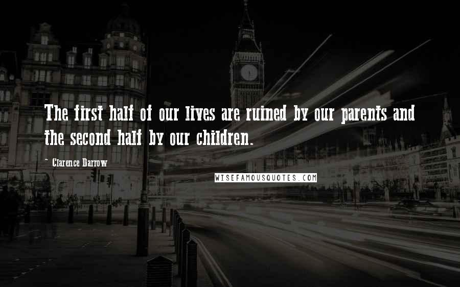 Clarence Darrow Quotes: The first half of our lives are ruined by our parents and the second half by our children.