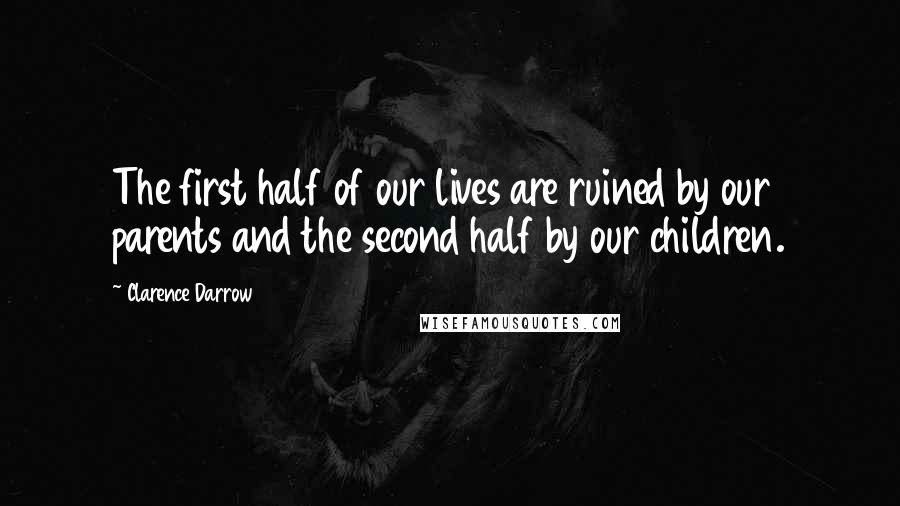 Clarence Darrow Quotes: The first half of our lives are ruined by our parents and the second half by our children.