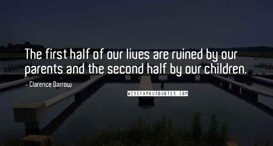 Clarence Darrow Quotes: The first half of our lives are ruined by our parents and the second half by our children.