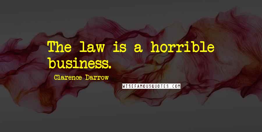 Clarence Darrow Quotes: The law is a horrible business.