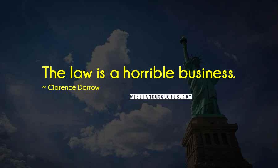 Clarence Darrow Quotes: The law is a horrible business.