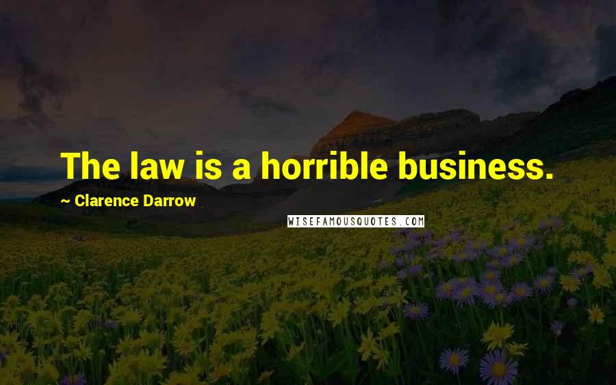 Clarence Darrow Quotes: The law is a horrible business.