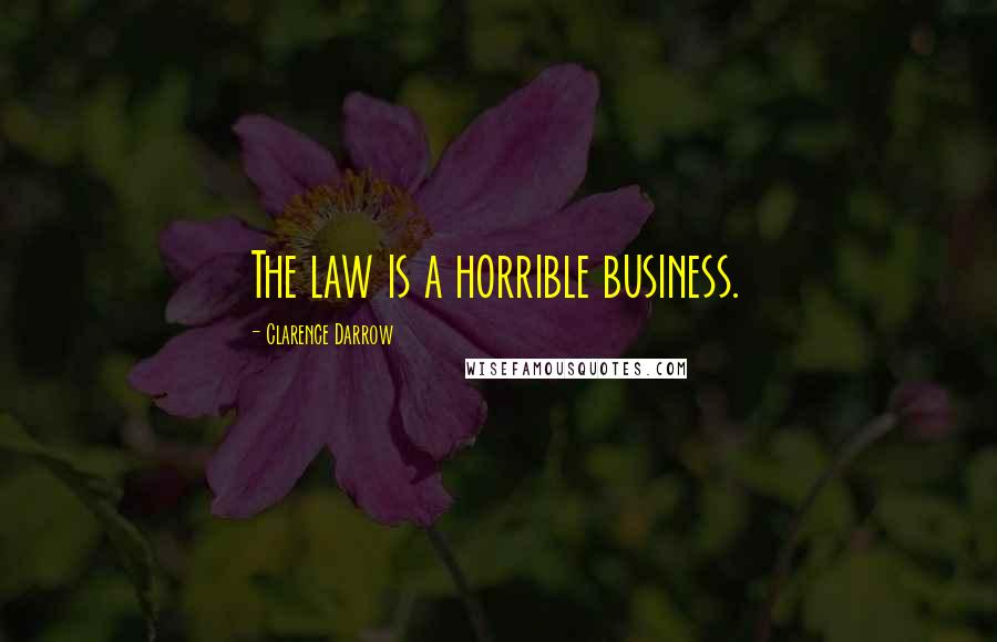 Clarence Darrow Quotes: The law is a horrible business.